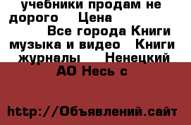 учебники продам не дорого  › Цена ­ ---------------- - Все города Книги, музыка и видео » Книги, журналы   . Ненецкий АО,Несь с.